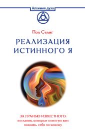 Реализация Истинного Я. За гранью известного: послания, которые помогут вам познать себя по-новому