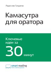 Ключевые идеи книги: Камасутра для оратора. 10 глав о том, как получать и доставлять максимальное удовольствие, выступая публично. Радислав Гандапас