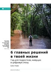 Ключевые идеи книги: 6 главных решений в твоей жизни. Гид для подростков, живущих в цифровую эпоху. Шон Кови