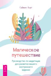 Магическое путешествие. Руководство по медитации для развития вашего внутреннего видения