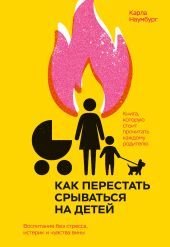 Как перестать срываться на детей. Воспитание без стресса, истерик и чувства вины