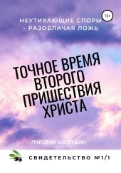 Точное время второго пришествия Христа. Свидетельство 1. Часть 1. Неутихающие споры – разоблачая ложь