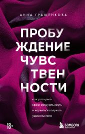 Пробуждение чувственности. Как раскрыть свою сексуальность и научиться получать удовольствие