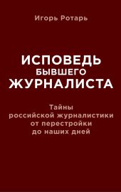Исповедь бывшего журналиста. Тайны российской журналистики от перестройки до наших дней