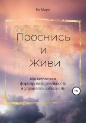 Проснись и живи. Как научиться формировать реальность и управлять событиями