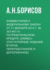 Комментарий к Федеральному закону от 21 декабря 2013 г. № 353-ФЗ «О потребительском кредите (займе)» (постатейный; издание второе, переработанное и дополненное)