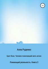 Ломающий реальность. Книга 3. Брат Яков. Человек пожелавший жить вечно