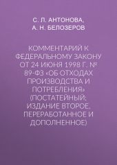 Комментарий к Федеральному закону от 24 июня 1998 г. № 89-ФЗ «Об отходах производства и потребления» (постатейный; издание второе, переработанное и дополненное)