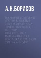 Обжалование и оспаривание действий (бездействия) заказчика при закупках товаров, работ, услуг для обеспечения государственных и муниципальных нужд. Практические рекомендации участникам закупок