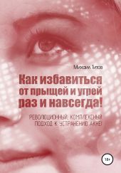 Как избавиться от прыщей и угрей раз и навсегда! Революционный, комплексный подход к устранению акне!