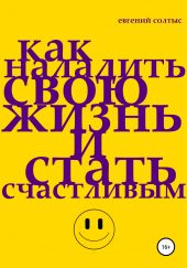 Как наладить свою жизнь и стать счастливым