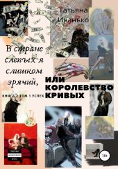 В стране слепых я слишком зрячий, или Королевство кривых. Книга 2. Том 1. Успех