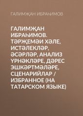 Галим?ан Ибра?имов. Т?р?ем?и х?ле, ист?лекл?р, ?с?рл?р, анализ ?рн?кл?ре, д?рес эшк?ртм?л?ре, сценарийлар / Избранное (на татарском языке)