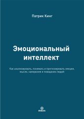 Эмоциональный интеллект. Как анализировать, понимать и прогнозировать эмоции, мысли, намерения и поведение людей