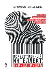 Искусственный интеллект: перезагрузка. Как создать машинный разум, которому действительно можно доверять