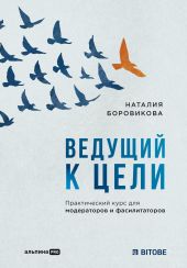 Ведущий к цели. Практический курс для модераторов и фасилитаторов