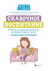 Сказочное воспитание: ответы на детские вопросы, которые ставят в тупик. Сказки вместо нотаций