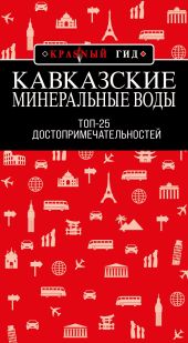 Кавказские Минеральные Воды: Минеральные воды, Пятигорск, Кисловодск, Архыз, Домбай, Приэльбрусье. Топ-25