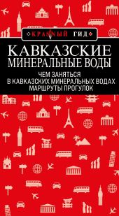 Кавказские Минеральные Воды: Минеральные воды, Пятигорск, Кисловодск, Архыз, Домбай, Приэльбрусье. Маршруты прогулок