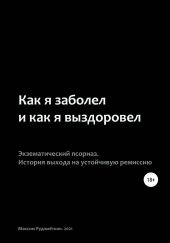 Как я заболел и как я выздоровел. Экзематический псориаз. История выхода на устойчивую ремиссию