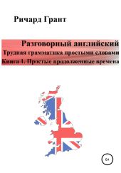 Разговорный английский. Трудная грамматика простыми словами. Книга 1. Простые продолженные времена