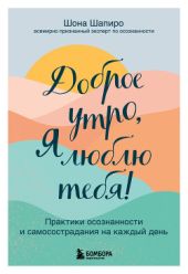 Доброе утро, я люблю тебя! Практики осознанности и самосострадания на каждый день