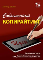 Современный копирайтинг. Как создавать тексты для литературы, кино, рекламы, СМИ, деловых коммуникаций, PR и SEO