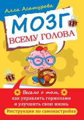 Мозг всему голова. Весело о том, как управлять гормонами и улучшить свою жизнь. Инструкции по самонастройке