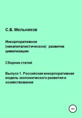 Инкорпоративное (некапиталистическое) развитие цивилизации. Сборник статей. Выпуск 1. Российская инкорпоративная модель экономического развития и хозяйствования