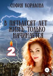 В пятьдесят лет жизнь только начинается. Книга 2