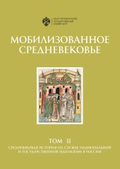 Мобилизованное Средневековье. Том II. Средневековая история на службе национальной и государственной идеологии в России