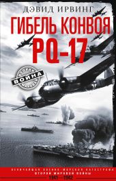 Гибель конвоя PQ-17. Величайшая военно-морская катастрофа Второй мировой войны. 1941— 1942 гг.