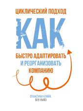 Циклический подход. Как быстро адаптировать и реорганизовать компанию