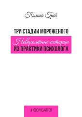 Три стадии мороженого. Невероятные истории из практики психолога