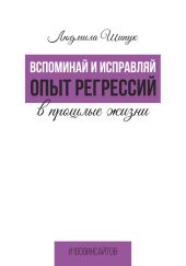 Вспоминай и исправляй. Опыт регрессий в прошлые жизни