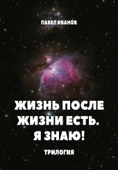 Жизнь после жизни есть. Я знаю! Трилогия