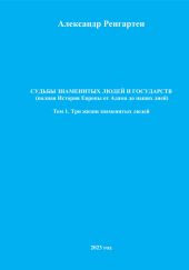 Судьбы знаменитых людей и государств (полная История Европы от Адама до наших дней). Том 1. Три жизни знаменитых людей.