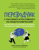 Переводчик с пассивно-агрессивного на общечеловеческий. Как научиться понимать близких, которые не умеют разговаривать