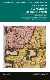 На границе Великой степи. Контактные зоны лесостепного пограничья Южной Руси в XIII – первой половине XV в.