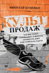 Культ продаж. Как выстроить отношения с клиентом, заработать денег и не сгореть на работе