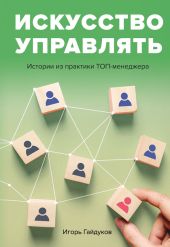 Искусство управлять. Истории из практики ТОП-менеджера