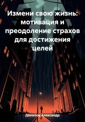 Измени свою жизнь: мотивация и преодоление страхов для достижения целей