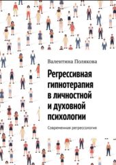 Регрессивная гипнотерапия в личностной и духовной психологии. Современная регрессология