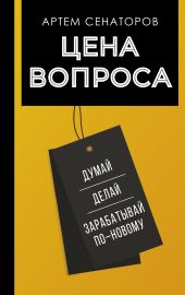 Цена вопроса. Думай, делай и зарабатывай по-новому