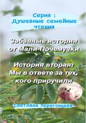 Серия: Душевные семейные чтения. Забавные истории от Мали-Почемучки. История вторая: Мы в ответе за тех, кого приручили