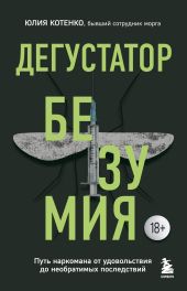 Дегустатор безумия. Путь наркомана от удовольствия до необратимых последствий