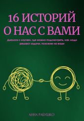 16 историй о нас с вами. Диалоги с коучем, где можно подсмотреть, как люди решают задачи, похожие на ваши