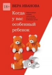 Когда у вас особенный ребенок. Эффективные техники самопомощи для родителей особенных детей