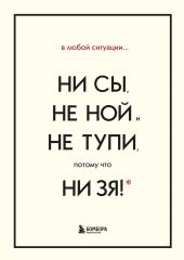 В любой ситуации НИ СЫ, НЕ НОЙ и НЕ ТУПИ, потому что НИ ЗЯ! Комплект книг, которые дают точку опоры