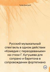 Русский музыкальный спектакль в одном действии «Комедия с переодеваньем» на стихи Г. Кугушева для сопрано и баритона в сопровождении фортепиано